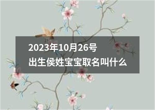 2023年10月26号出生侯姓宝宝取名叫什么