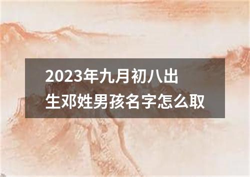 2023年九月初八出生邓姓男孩名字怎么取