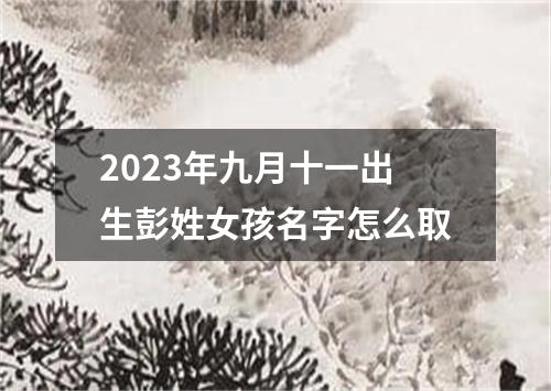 2023年九月十一出生彭姓女孩名字怎么取