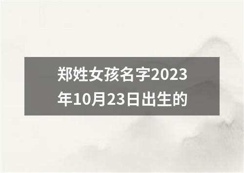 郑姓女孩名字2023年10月23日出生的