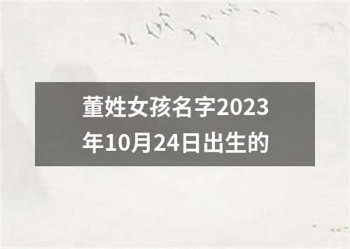 董姓女孩名字2023年10月24日出生的