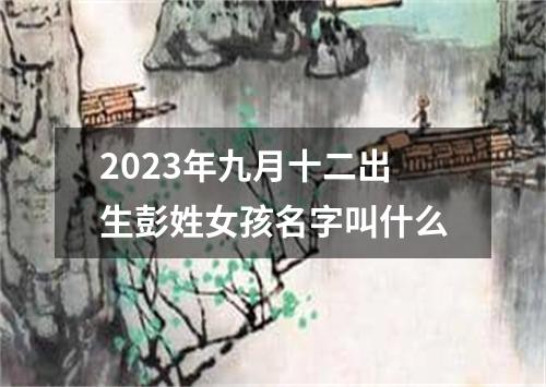 2023年九月十二出生彭姓女孩名字叫什么