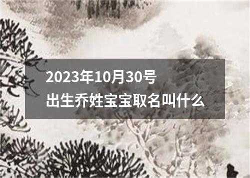 2023年10月30号出生乔姓宝宝取名叫什么