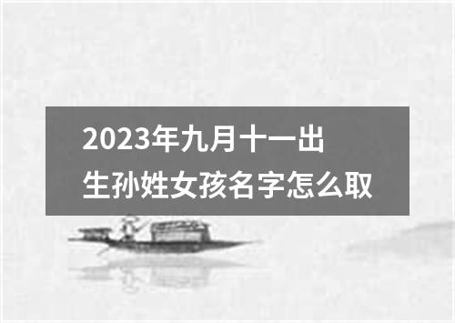 2023年九月十一出生孙姓女孩名字怎么取
