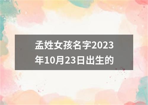 孟姓女孩名字2023年10月23日出生的