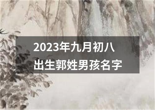 2023年九月初八出生郭姓男孩名字