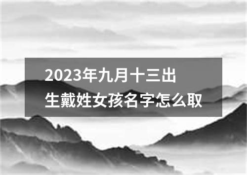 2023年九月十三出生戴姓女孩名字怎么取