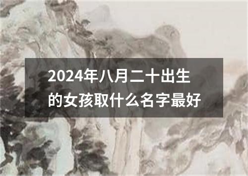2024年八月二十出生的女孩取什么名字最好