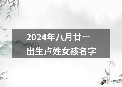 2024年八月廿一出生卢姓女孩名字