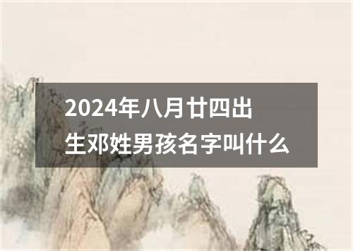 2024年八月廿四出生邓姓男孩名字叫什么