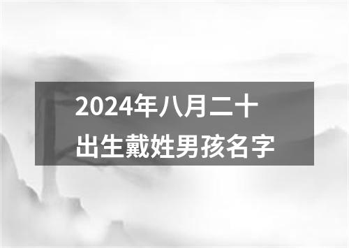 2024年八月二十出生戴姓男孩名字