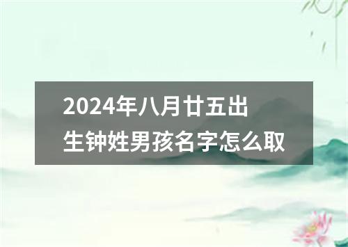 2024年八月廿五出生钟姓男孩名字怎么取