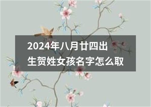 2024年八月廿四出生贺姓女孩名字怎么取