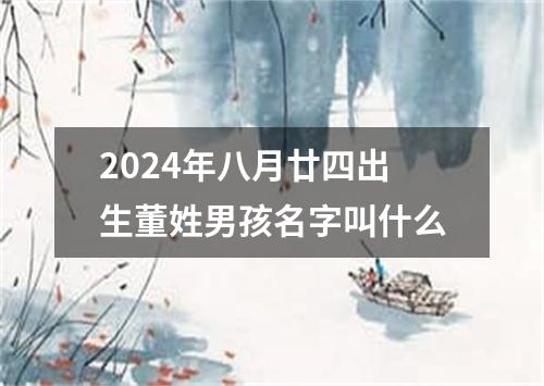 2024年八月廿四出生董姓男孩名字叫什么