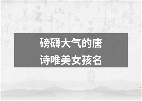 磅礴大气的唐诗唯美女孩名