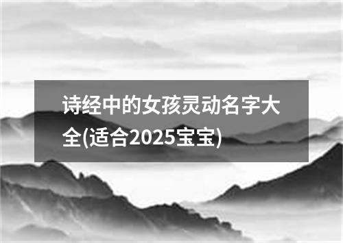 诗经中的女孩灵动名字大全(适合2025宝宝)
