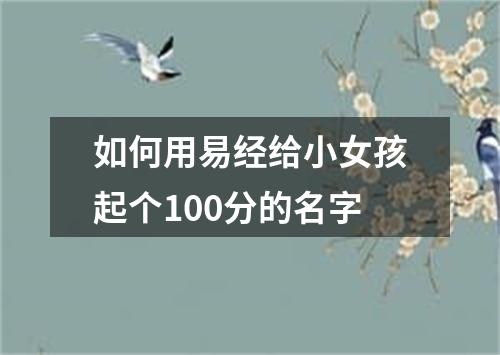 如何用易经给小女孩起个100分的名字