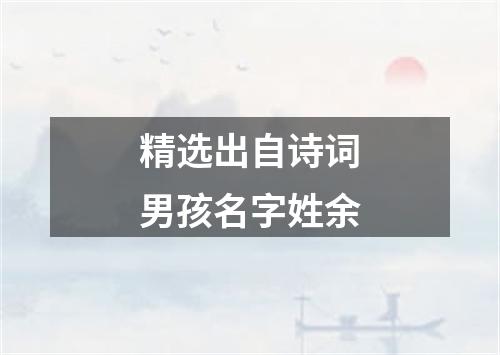精选出自诗词男孩名字姓余