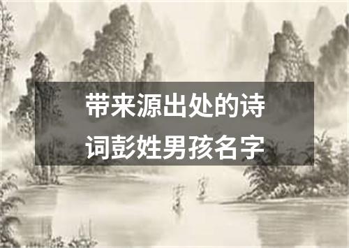 带来源出处的诗词彭姓男孩名字