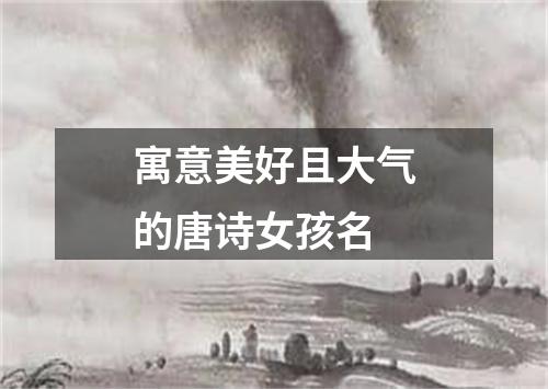 寓意美好且大气的唐诗女孩名