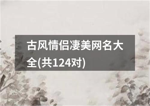 古风情侣凄美网名大全(共124对)