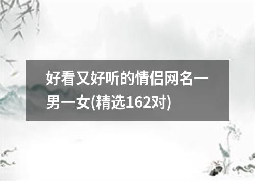 好看又好听的情侣网名一男一女(精选162对)