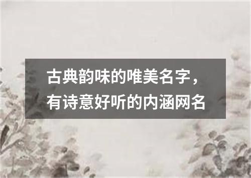 古典韵味的唯美名字，有诗意好听的内涵网名