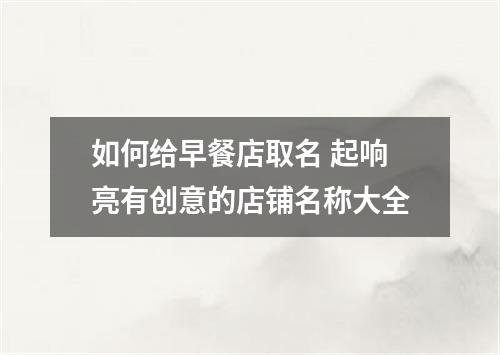 如何给早餐店取名 起响亮有创意的店铺名称大全