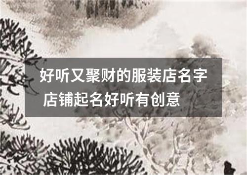 好听又聚财的服装店名字 店铺起名好听有创意