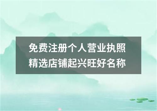 免费注册个人营业执照 精选店铺起兴旺好名称