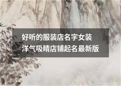 好听的服装店名字女装 洋气吸睛店铺起名最新版