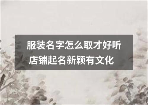 服装名字怎么取才好听 店铺起名新颖有文化