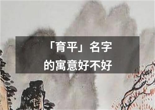 「育平」名字的寓意好不好