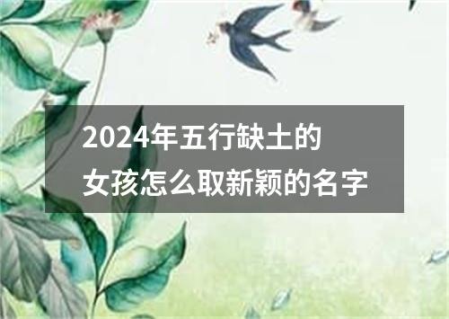 2024年五行缺土的女孩怎么取新颖的名字