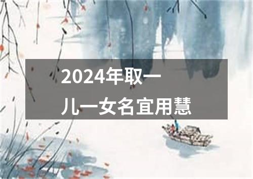 2024年取一儿一女名宜用慧