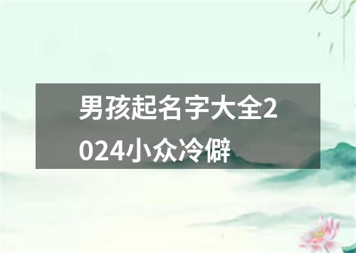 男孩起名字大全2024小众冷僻