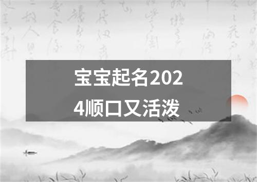 宝宝起名2024顺口又活泼