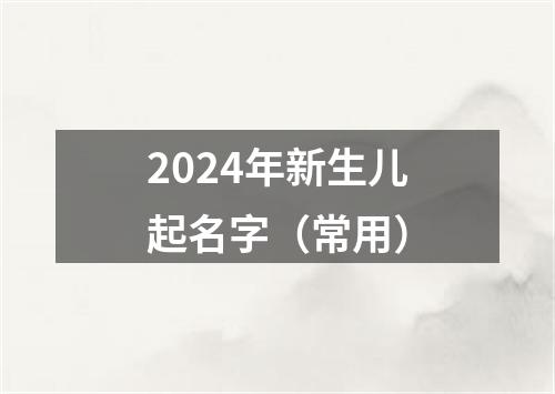 2024年新生儿起名字（常用）