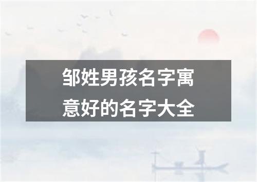 邹姓男孩名字寓意好的名字大全