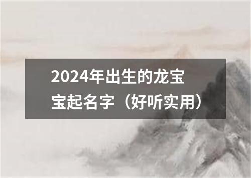 2024年出生的龙宝宝起名字（好听实用）