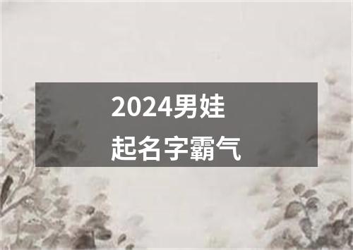 2024男娃起名字霸气