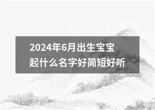 2024年6月出生宝宝起什么名字好简短好听