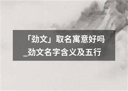 「劲文」取名寓意好吗_劲文名字含义及五行