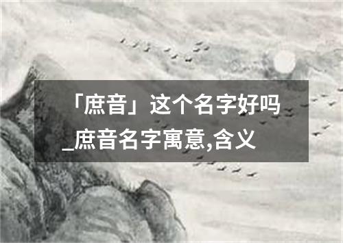 「庶音」这个名字好吗_庶音名字寓意,含义