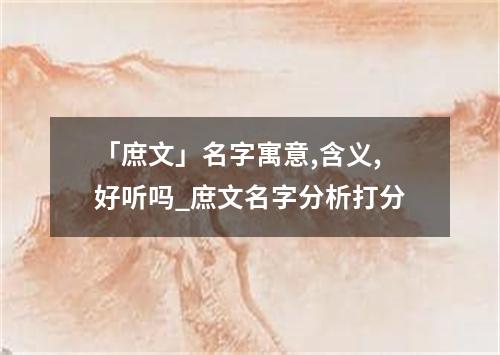 「庶文」名字寓意,含义,好听吗_庶文名字分析打分