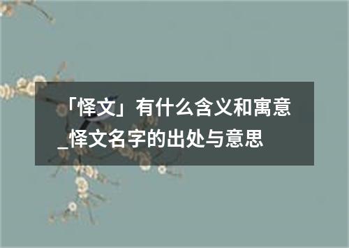 「怿文」有什么含义和寓意_怿文名字的出处与意思