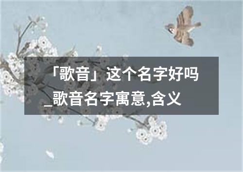 「歌音」这个名字好吗_歌音名字寓意,含义