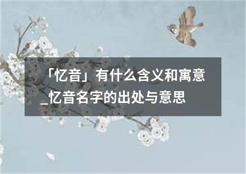 「忆音」有什么含义和寓意_忆音名字的出处与意思
