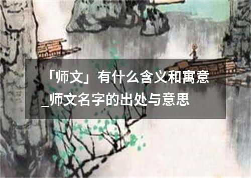 「师文」有什么含义和寓意_师文名字的出处与意思