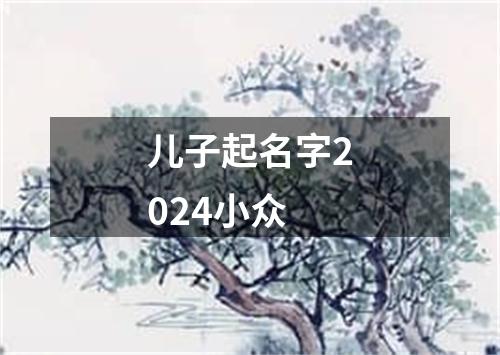 儿子起名字2024小众